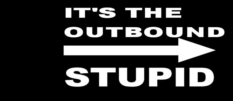 It's the Outbound Stupid!