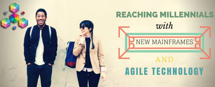 Reaching Millennials with new Mainframes and agile technology