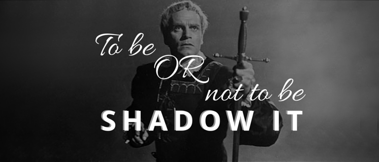 To Be or Not to Be – Shadow IT