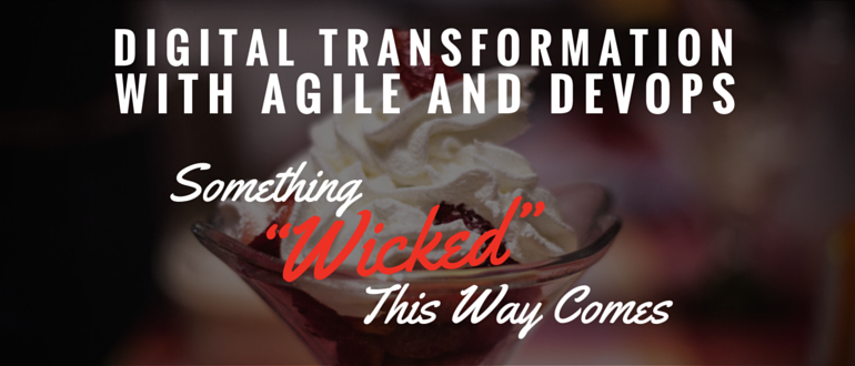 Digital Transformation with Agile and DevOps - Something “Wicked” This Way Comes