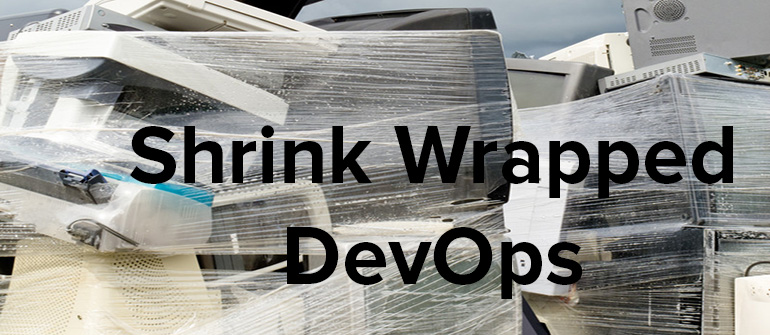 The Heavy Cost and Burden of Shrink Wrapped DevOps