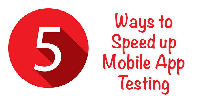 5 Ways To Speed Up Mobile App Testing