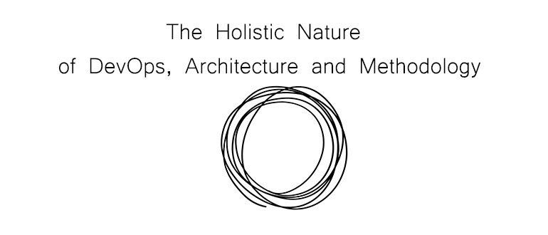 The Holistic Nature of DevOps, Architecture and Methodology