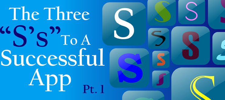 The Three “S’s” To A Successful App, Pt. 1