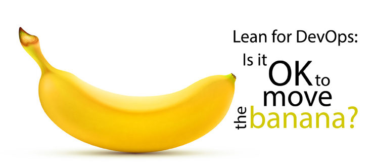 Lean for DevOps: Is it OK to move the banana?