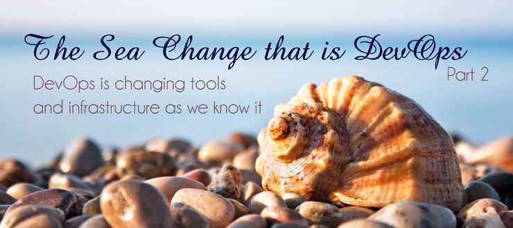 The Sea Change that is DevOps - DevOps is changing tools and infrastructure as we know it: Part 2