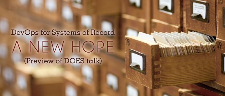 DevOps for Systems of Record – A new hope (Preview of DOES talk)