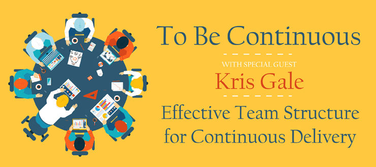 To Be Continuous w/Special Guest Kris Gale: Effective Team Structure for Continuous Delivery