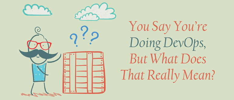 You Say You’re Doing DevOps, But What Does That Mean?