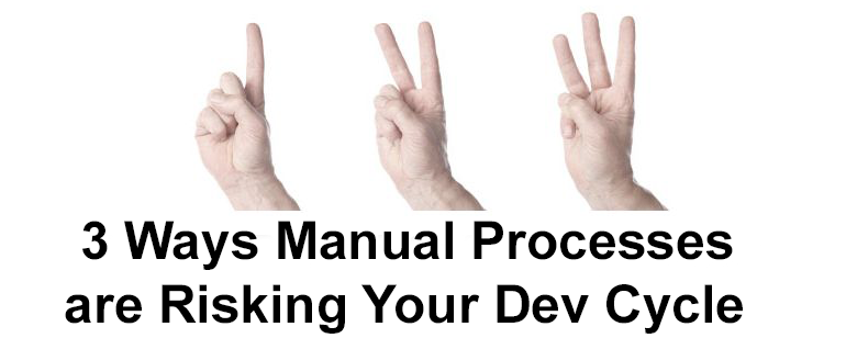 3 Ways Manual Processes are Risking Your Development Cycle