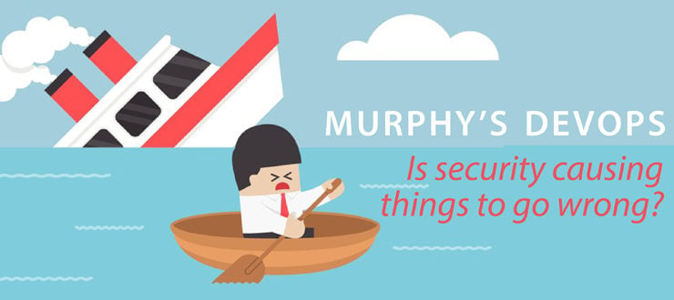 Murphy’s DevOps: Is Security Causing Things to Go Wrong?