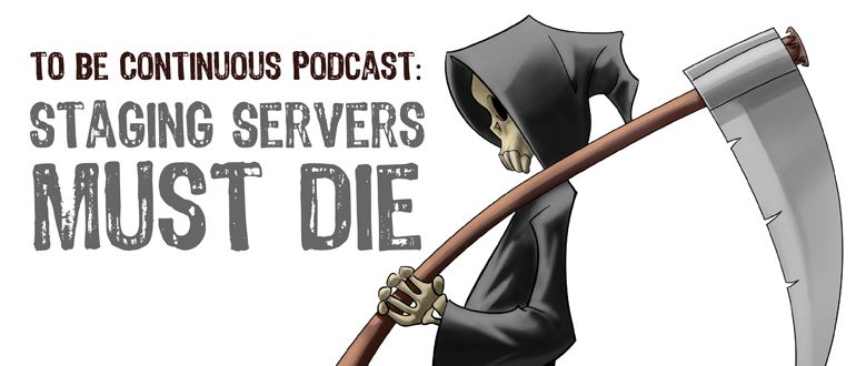 To Be Continuous Podcast: Staging Servers Must Die