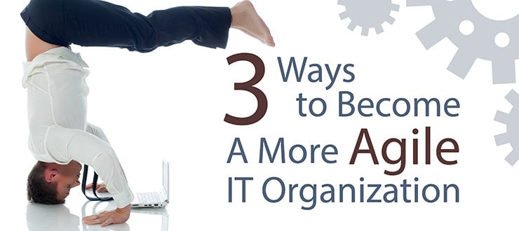 3 Ways to Become a More Agile IT Organization