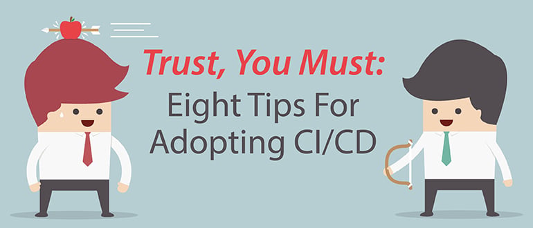 Trust, You Must: 8 Tips for Adopting CI/CD