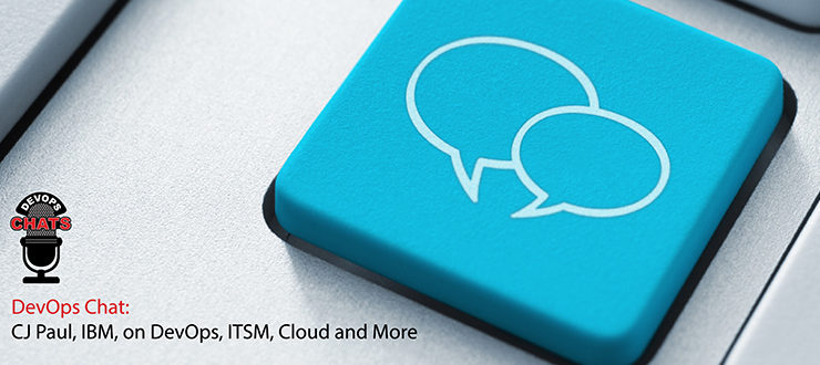 DevOps Chat: CJ Paul, IBM, on DevOps, ITSM, Cloud and More