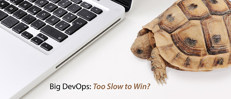 Big DevOps: Too Slow to Win?