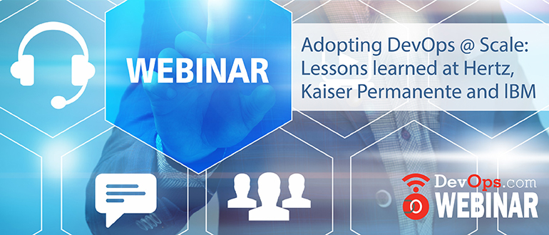 Webinar: Adopting DevOps @ Scale: Lessons learned at Hertz, Kaiser Permanente and lBM