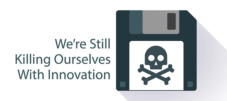Lessons Learned: We’re Still Killing Ourselves with Innovation