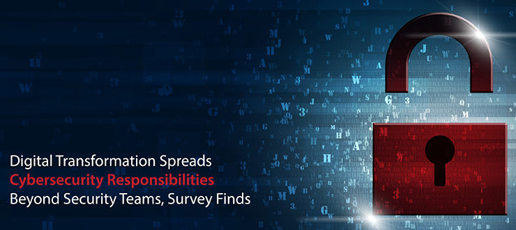 Digital Transformation Spreads Cybersecurity Responsibilities Beyond Security Teams, Survey Finds