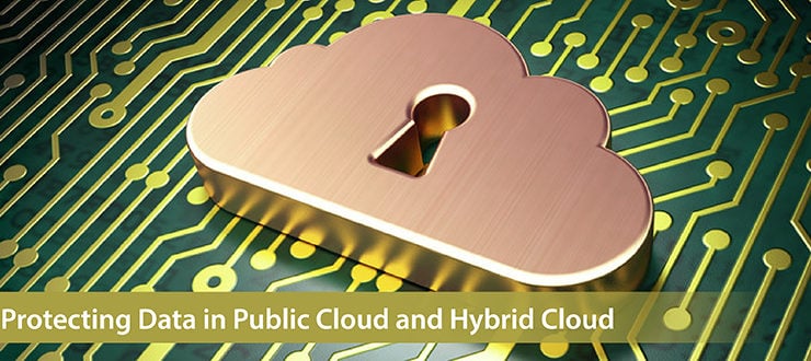 Protecting Data in Public Cloud and Hybrid Cloud