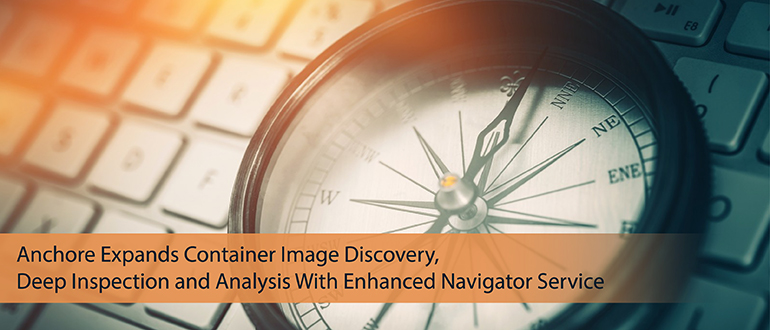 Anchore Expands Container Image Discovery, Deep Inspection and Analysis With Enhanced Navigator Service