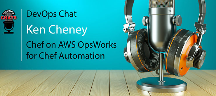 DevOps Chat: Ken Cheney, Chef on AWS OpsWorks for Chef Automation