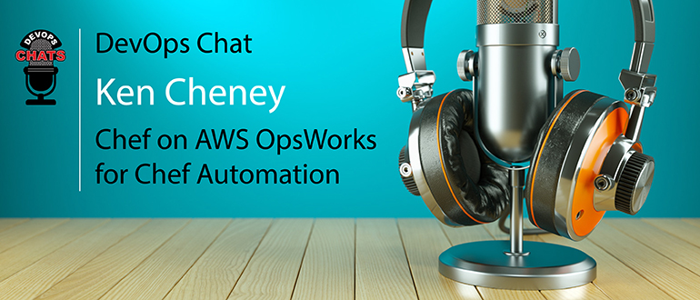 DevOps Chat: Ken Cheney, Chef on AWS OpsWorks for Chef Automation