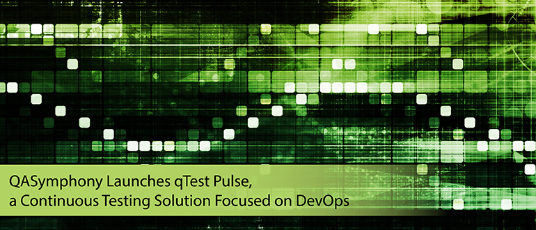 QASymphony Launches qTest Pulse, a Continuous Testing Solution Focused on DevOps