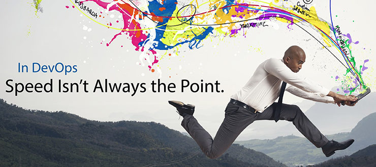 In DevOps, Speed Isn’t Always the Point