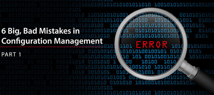 6 Big, Bad Mistakes in Configuration Management, Part 1
