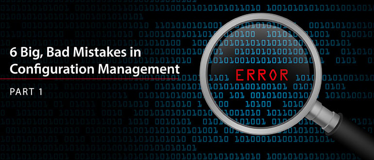 6 Big, Bad Mistakes in Configuration Management, Part 1