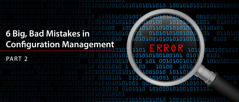 6 Big, Bad Mistakes in Configuration Management, Part 2