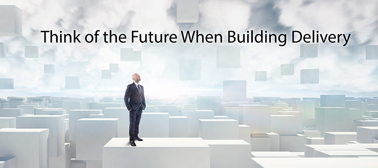 Think of the Future When Building Delivery
