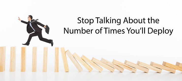 Stop Talking About the Number of Times You’ll Deploy
