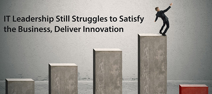 IT Leadership Still Struggles to Satisfy the Business, Deliver Innovation