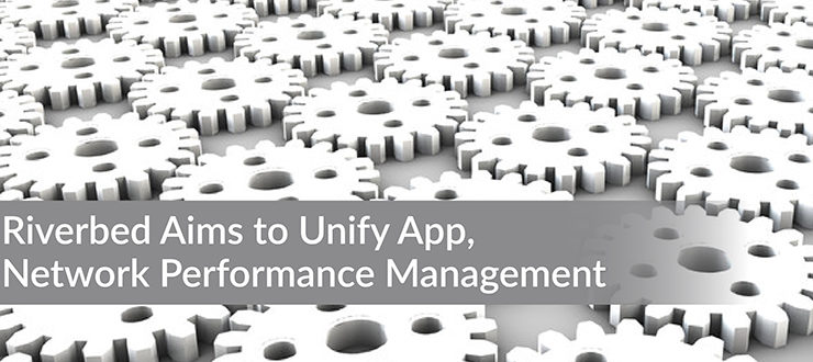 Riverbed Aims to Unify App, Network Performance Management