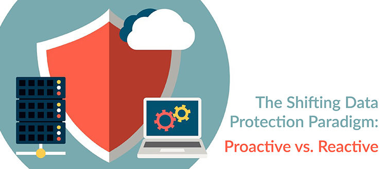 The Shifting Data Protection Paradigm: Proactive vs. Reactive