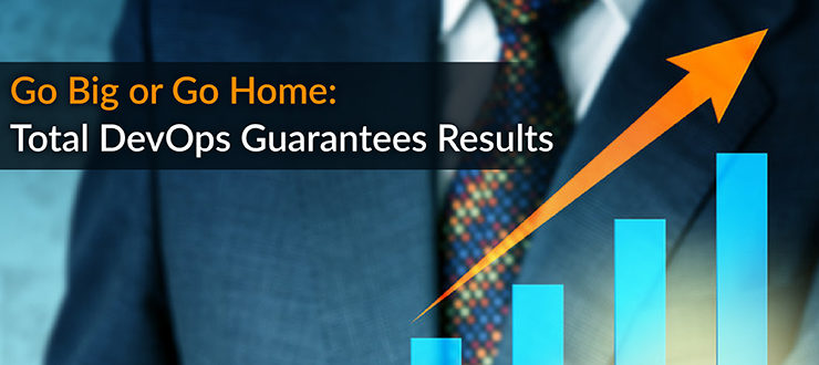 Go Big or Go Home: Total DevOps Guarantees Results