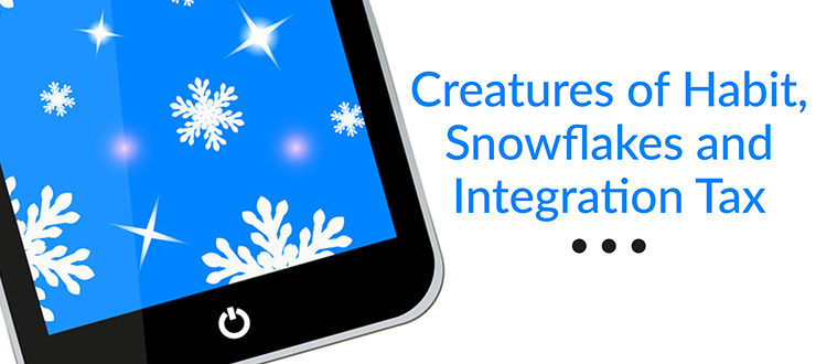 Creatures of Habit, Snowflakes and Integration Tax