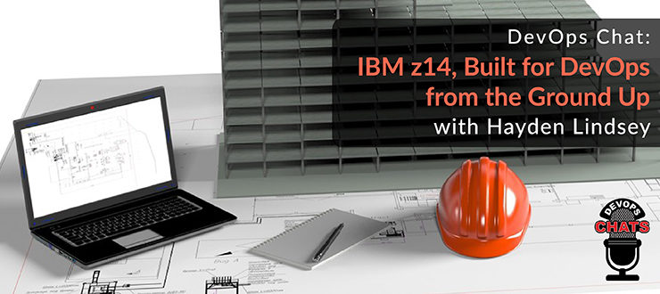DevOps Chat: IBM z14, Built for DevOps from the Ground Up, with Hayden Lindsey