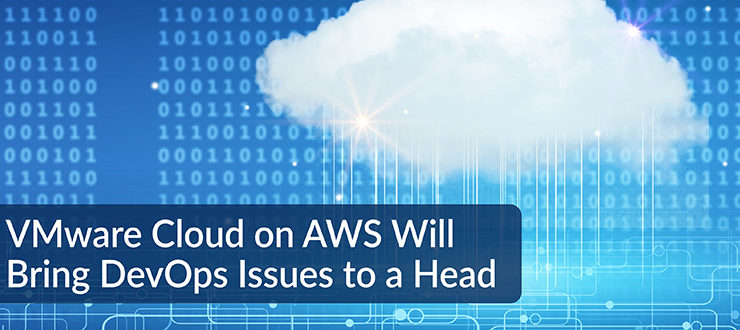 VMware Cloud on AWS Will Bring DevOps Issues to a Head