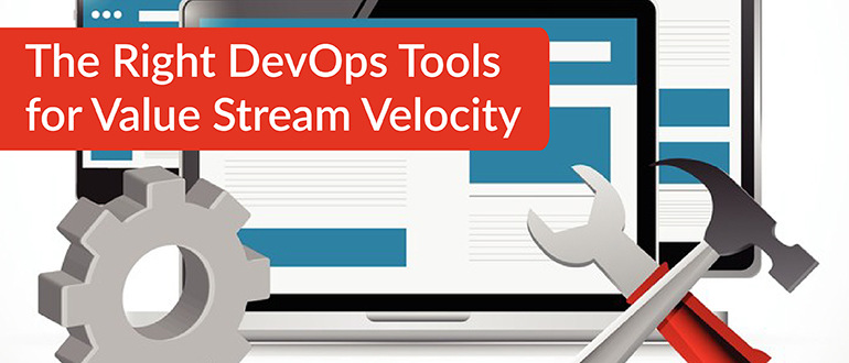 The Right DevOps Tools for Value Stream Velocity