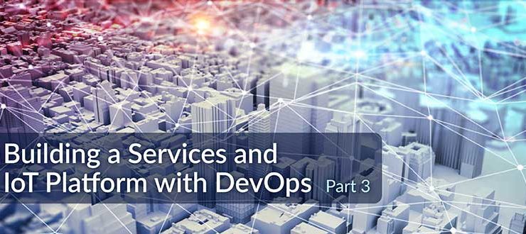 Building a Services and IoT Platform with DevOps, Part 3