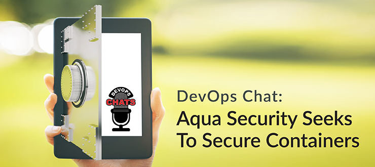 DevOps Chat: Aqua Security Seeks To Secure Containers