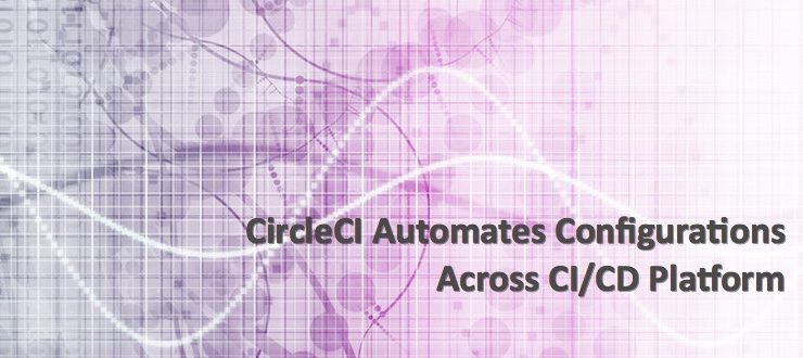 CircleCI Automates Configurations Across CI/CD Platform
