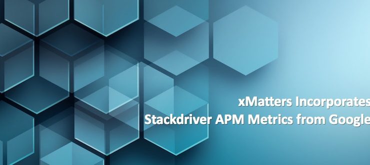 xMatters Incorporates Stackdriver APM Metrics from Google