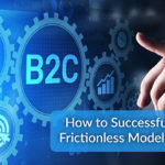 B2C Frictionless Model to the Enterprise