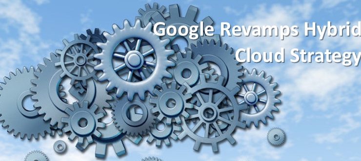 Google Revamps Hybrid Cloud Strategy