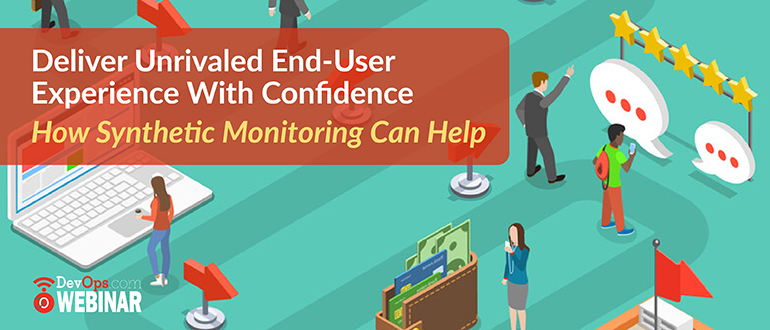 Deliver Unrivaled End-User Experience With Confidence - How Synthetic Monitoring Can Help