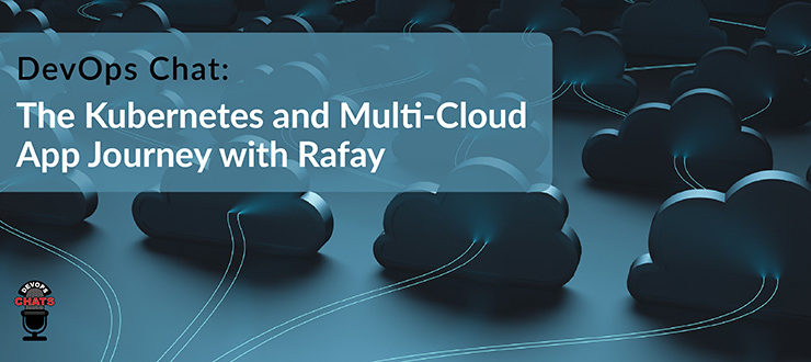 DevOps Chat: The Kubernetes and Multi-Cloud App Journey with Rafay
